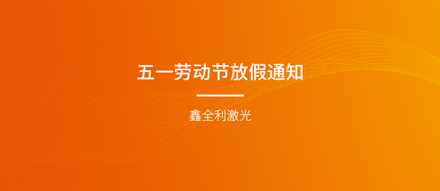鑫全利激光五一劳动节放假通知